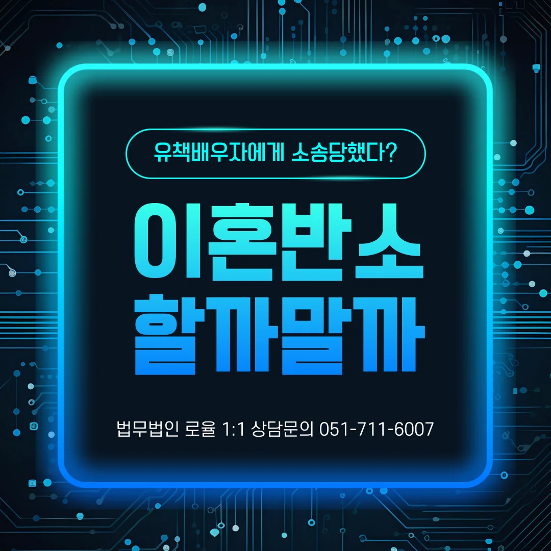 부산 이혼 소송 변호사 유책배우자의 청구와 이혼반소 대응 방안 — 법률사무소 로율 이혼 블로그