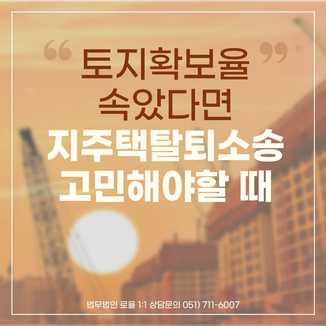 부산 지역주택조합 변호사 토지확보율 허위 고지 탈퇴 대응 — 법률사무소 로율 건설부동산 블로그